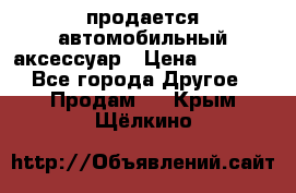 продается автомобильный аксессуар › Цена ­ 3 000 - Все города Другое » Продам   . Крым,Щёлкино